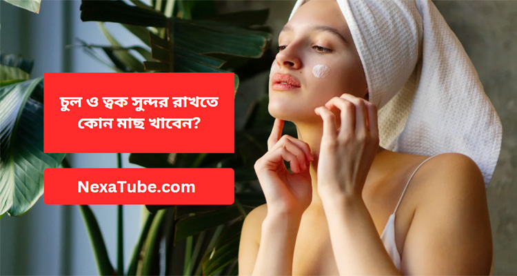 চুল ও ত্বক সুন্দর রাখতে কোন মাছ খাবেন?