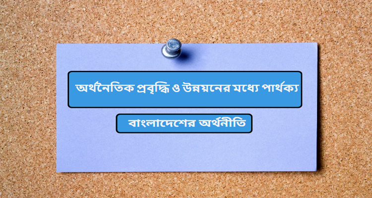 অর্থনৈতিক প্রবৃদ্ধি ও উন্নয়নের মধ্যে পার্থক্য