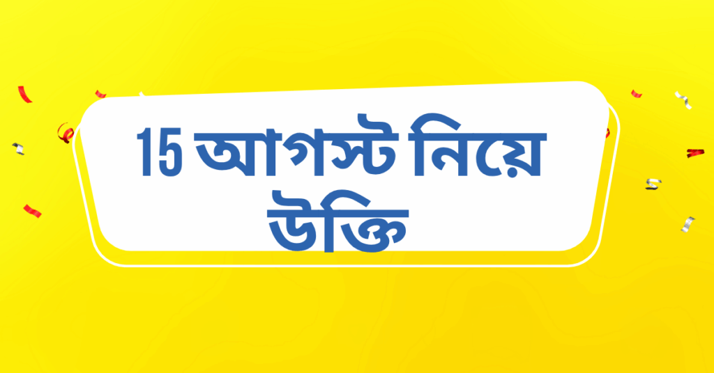 15 আগস্ট নিয়ে উক্তি – বাছাইকৃত সেরা উক্তি ক্যাপশন আগস্ট নিয়ে উক্তি