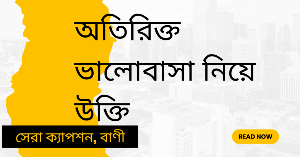 অতিরিক্ত ভালোবাসা নিয়ে উক্তি