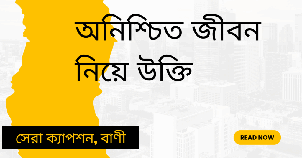 অনিশ্চিত জীবন নিয়ে উক্তি