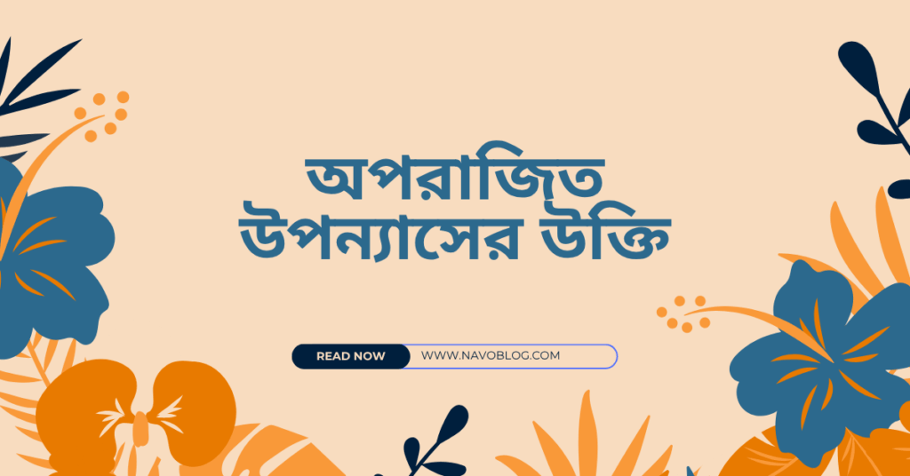 অপরাজিত উপন্যাসের উক্তি – জীবনের জন্য সেরা দিকনির্দেশনামূলক বাণী অপরাজিত উপন্যাসের উক্তি
