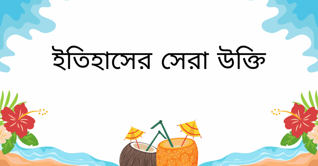 ইতিহাসের সেরা উক্তি – জীবনের জন্য সেরা দিকনির্দেশনামূলক বাণী ও ফেসবুক ক্যাপশন ইতিহাসের সেরা উক্তি