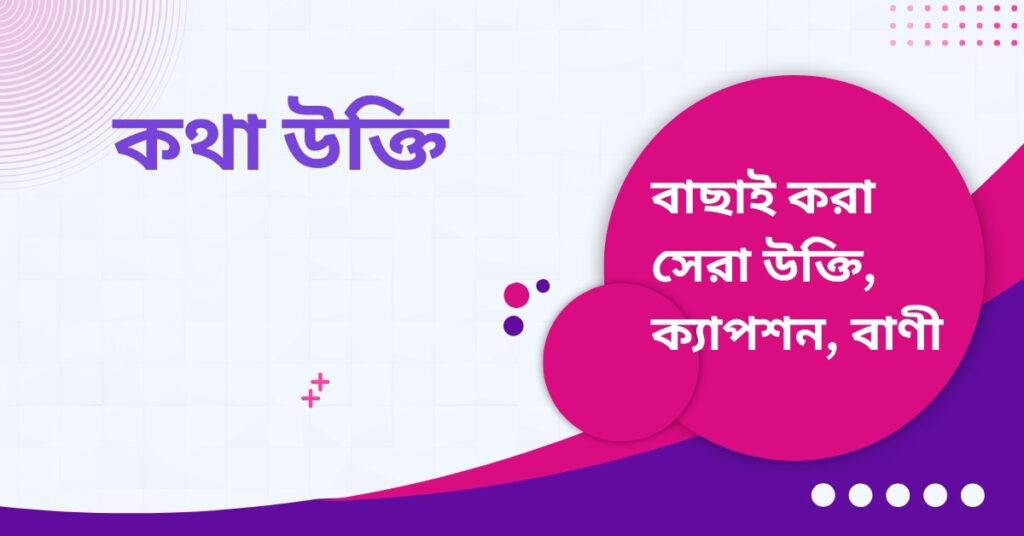 কথা উক্তি – জীবনের জন্য সেরা দিকনির্দেশনামূলক বাণী কথা উক্তি