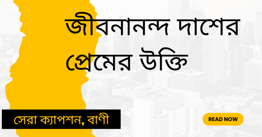 জীবনানন্দ দাশের প্রেমের উক্তি – জীবনের জন্য সেরা দিকনির্দেশনামূলক বাণী জীবনানন্দ দাশের প্রেমের উক্তি