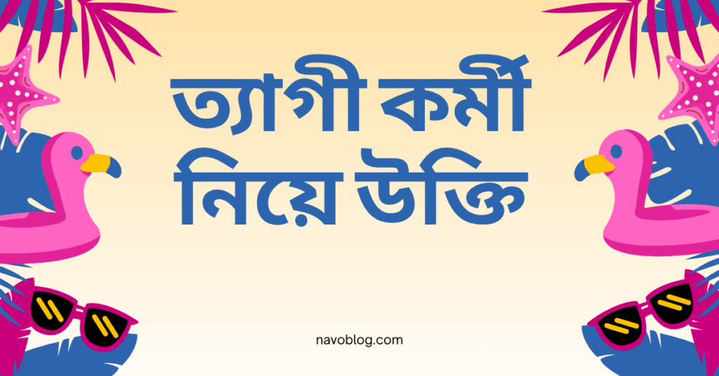 ত্যাগী কর্মী নিয়ে উক্তি – বাছাইকৃত সেরা উক্তি ক্যাপশন ত্যাগী কর্মী নিয়ে উক্তি