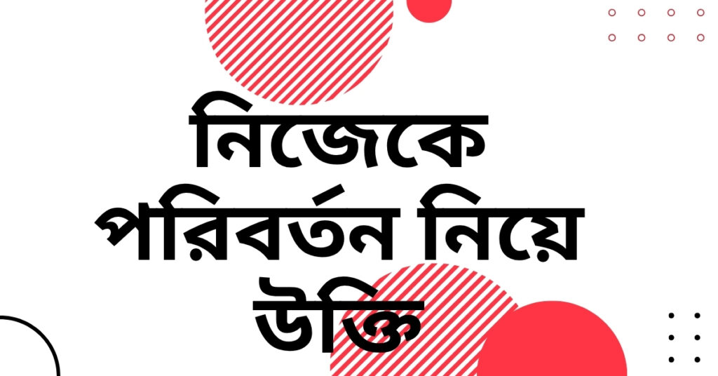 নিজেকে পরিবর্তন নিয়ে উক্তি – বাছাইকৃত সেরা উক্তি ক্যাপশন যা বদলে দেবে আপনার জীবনদর্শন নিজেকে পরিবর্তন নিয়ে উক্তি
