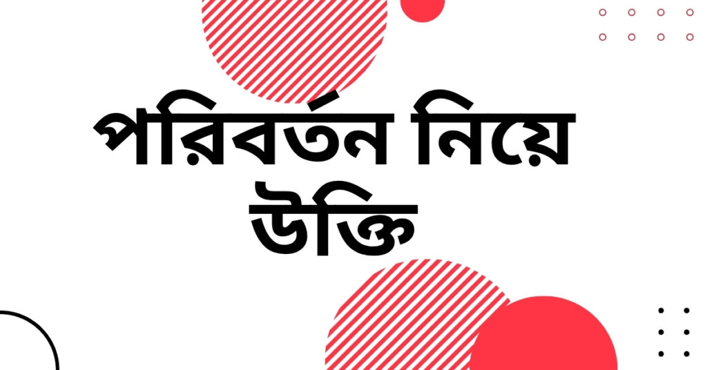 পরিবর্তন নিয়ে উক্তি – বাছাইকৃত সেরা উক্তি ক্যাপশন যা আপনার জীবন বদলে দিতে পারে পরিবর্তন নিয়ে উক্তি