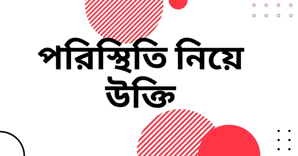 পরিস্থিতি নিয়ে উক্তি – বাছাইকৃত সেরা উক্তি ক্যাপশন যা জীবনের কঠিন সময়ে সাহস দেবে পরিস্থিতি নিয়ে উক্তি