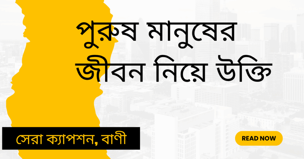 পুরুষ মানুষের জীবন নিয়ে উক্তি – বাছাইকৃত সেরা উক্তি ক্যাপশন পুরুষ মানুষের জীবন নিয়ে উক্তি