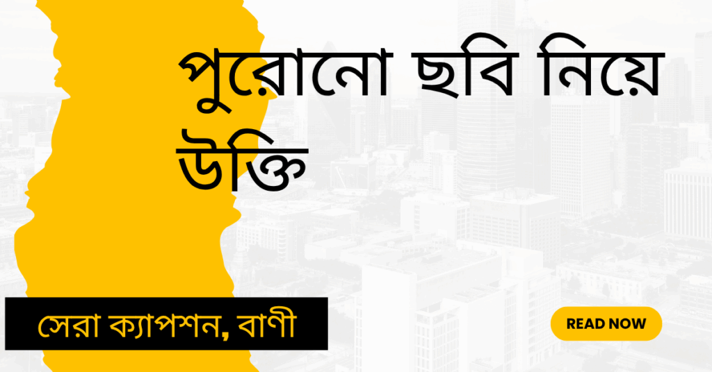 পুরোনো ছবি নিয়ে উক্তি