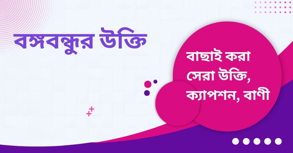 বঙ্গবন্ধুর উক্তি – জীবনের জন্য সেরা দিকনির্দেশনামূলক বাণী বঙ্গবন্ধুর উক্তি