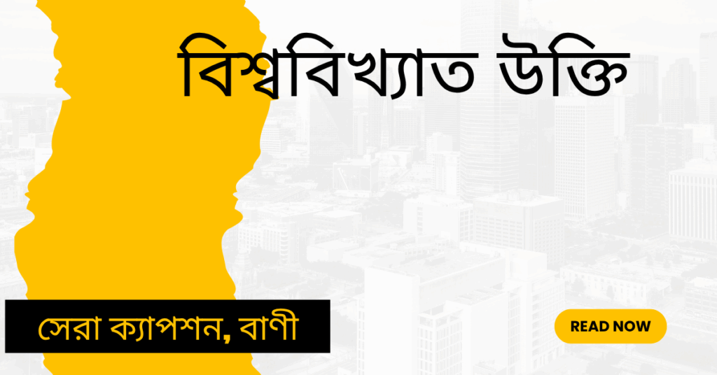 বিশ্ববিখ্যাত উক্তি – জীবনের জন্য সেরা দিকনির্দেশনামূলক বাণী ও অনুপ্রেরণা বিশ্ববিখ্যাত উক্তি