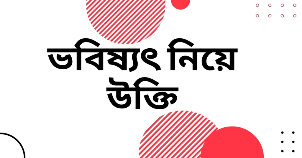 ভবিষ্যৎ নিয়ে উক্তি – বাছাইকৃত সেরা উক্তি ক্যাপশন ভবিষ্যৎ নিয়ে উক্তি