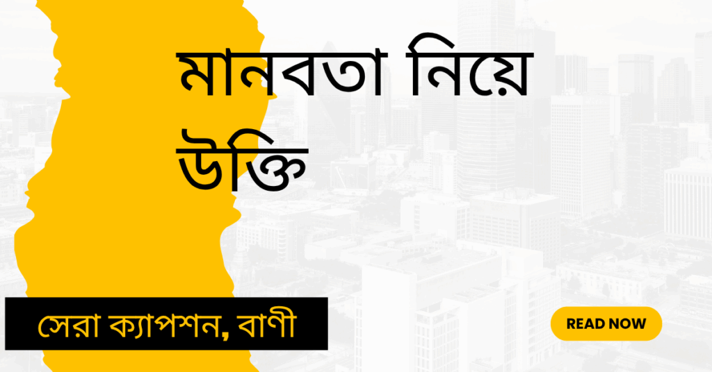 মানবতা নিয়ে উক্তি – বাছাইকৃত সেরা উক্তি ক্যাপশন মানবতা নিয়ে উক্তি