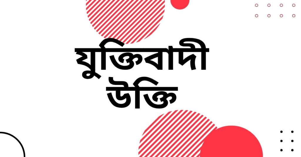 যুক্তিবাদী উক্তি – চিন্তা ও জীবনের পথনির্দেশক প্রজ্ঞার বাণী যুক্তিবাদী উক্তি