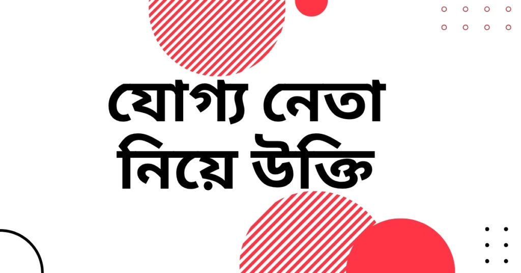 যোগ্য নেতা নিয়ে উক্তি