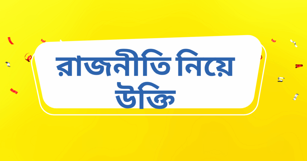 রাজনীতি নিয়ে উক্তি