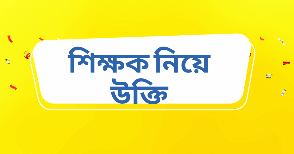 শিক্ষক নিয়ে উক্তি – বাছাইকৃত সেরা উক্তি ক্যাপশন শিক্ষক নিয়ে উক্তি