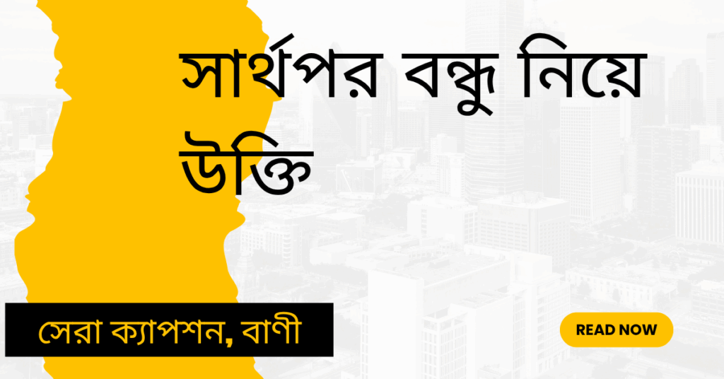 সার্থপর বন্ধু নিয়ে উক্তি