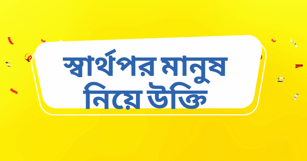 স্বার্থপর মানুষ নিয়ে উক্তি – বাছাইকৃত সেরা উক্তি ক্যাপশন স্বার্থপর মানুষ নিয়ে উক্তি