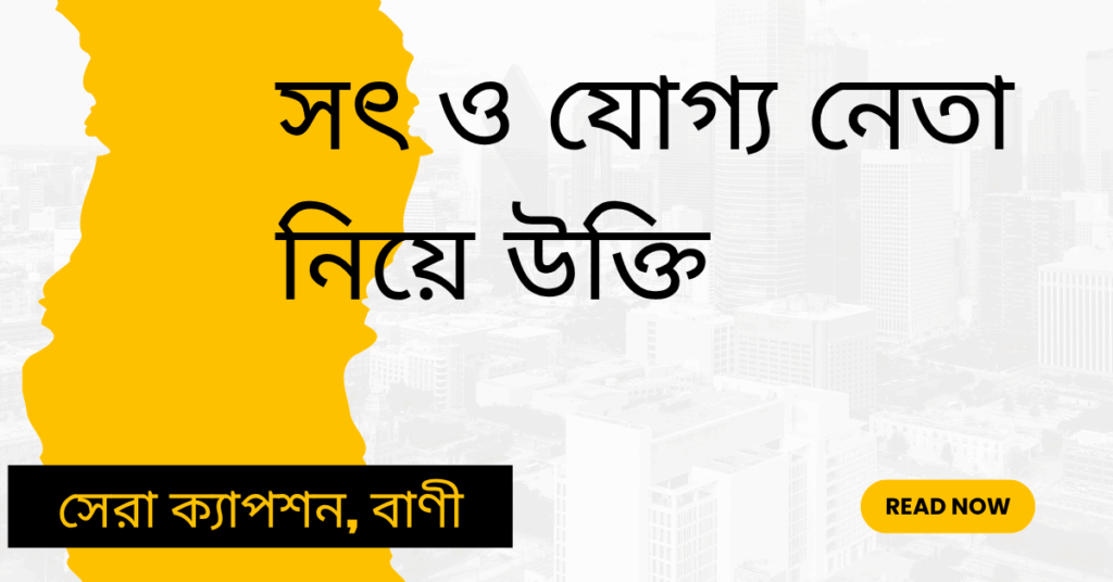 সৎ ও যোগ্য নেতা নিয়ে উক্তি – বাছাইকৃত সেরা উক্তি ক্যাপশন সৎ ও যোগ্য নেতা নিয়ে উক্তি