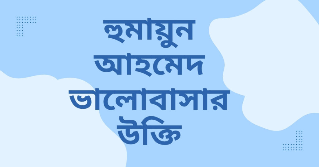 হুমায়ুন আহমেদ ভালোবাসার উক্তি – হৃদয় ছুঁয়ে যাওয়া সেরা বাণী ও ফেসবুক ক্যাপশন হুমায়ুন আহমেদ ভালোবাসার উক্তি