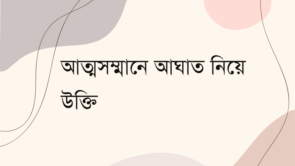 আত্মসম্মানে আঘাত নিয়ে উক্তি