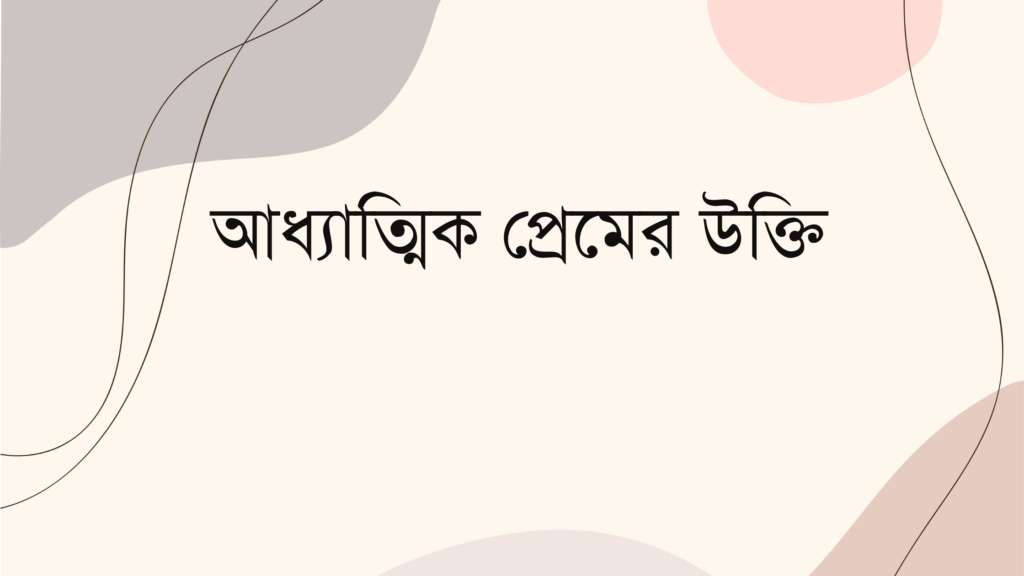 আধ্যাত্মিক প্রেমের উক্তি – জীবনের জন্য সেরা দিকনির্দেশনামূলক বাণী আধ্যাত্মিক প্রেমের উক্তি