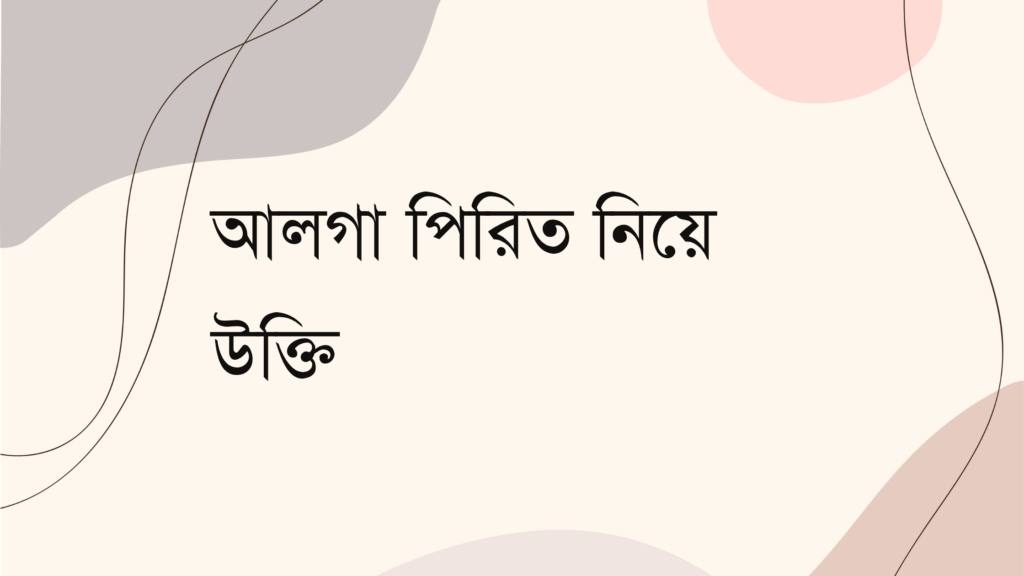 আলগা পিরিত নিয়ে উক্তি