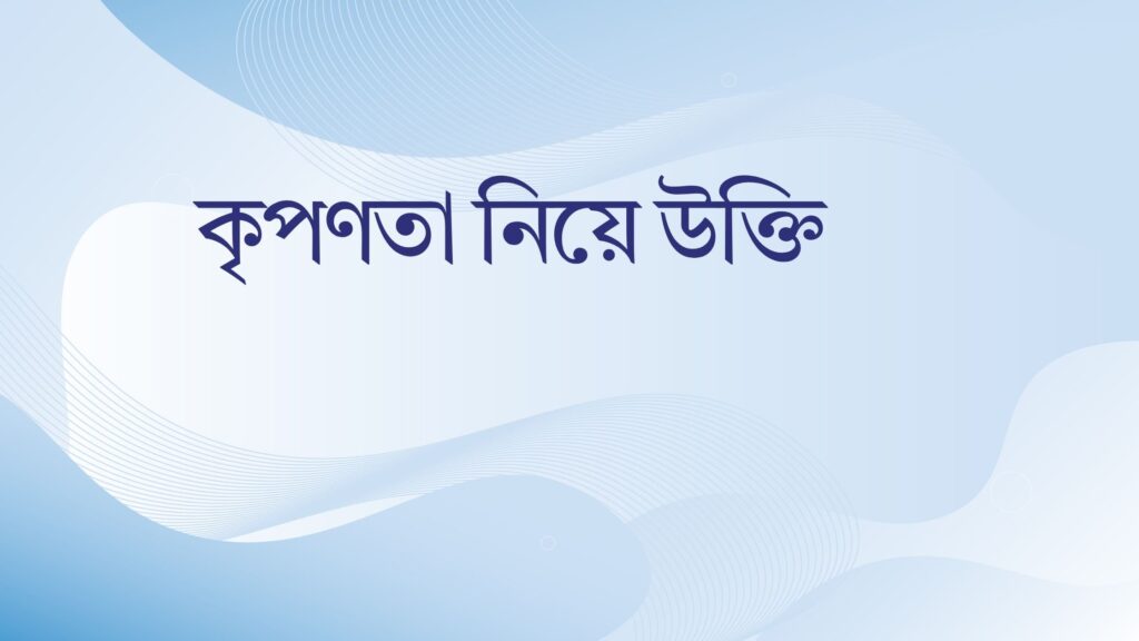 কৃপণতা নিয়ে উক্তি – বাছাইকৃত সেরা উক্তি ক্যাপশন কৃপণতা নিয়ে উক্তি