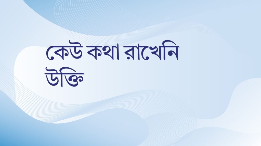কেউ কথা রাখেনি উক্তি – জীবনের জন্য সেরা দিকনির্দেশনামূলক বাণী কেউ কথা রাখেনি উক্তি