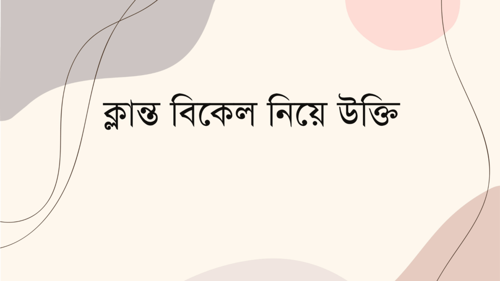 ক্লান্ত বিকেল নিয়ে উক্তি – বাছাইকৃত সেরা উক্তি ক্যাপশন ক্লান্ত বিকেল নিয়ে উক্তি