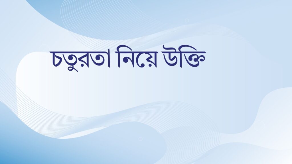 চতুরতা নিয়ে উক্তি – বাছাইকৃত সেরা উক্তি ও জীবনের শিক্ষা চতুরতা নিয়ে উক্তি