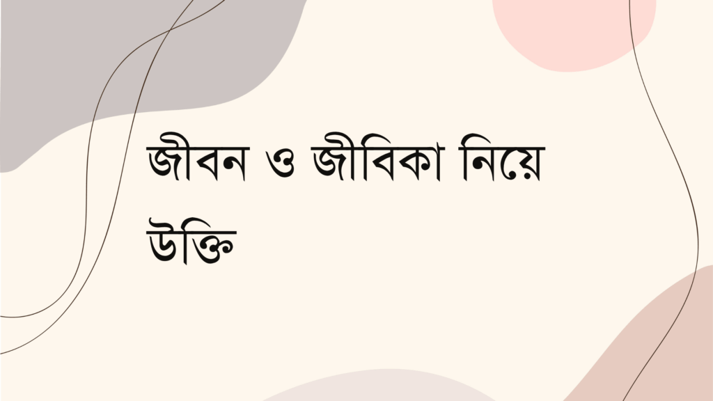 জীবন ও জীবিকা নিয়ে উক্তি – বাছাইকৃত সেরা উক্তি ক্যাপশন জীবন ও জীবিকা নিয়ে উক্তি