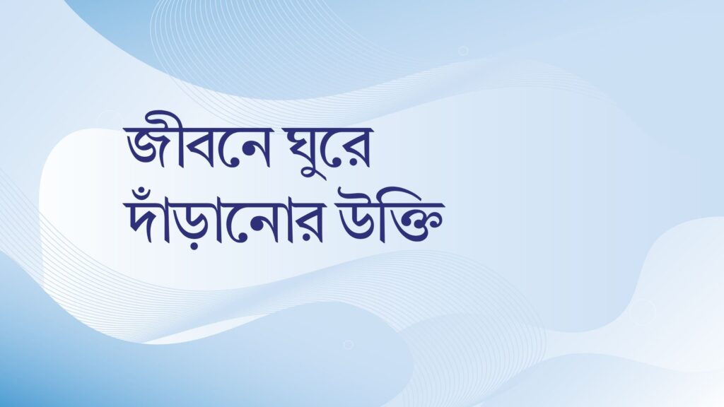 জীবনে ঘুরে দাঁড়ানোর উক্তি