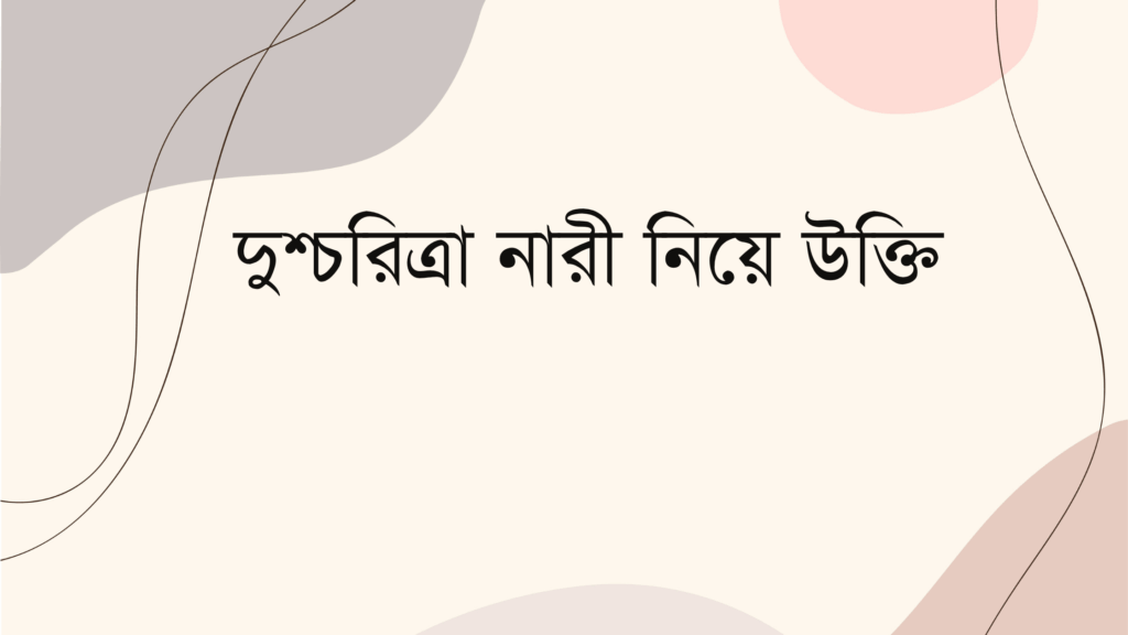 দুশ্চরিত্রা নারী নিয়ে উক্তি