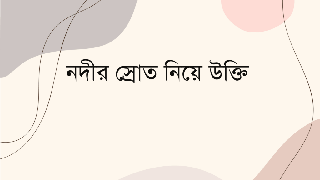 নদীর স্রোত নিয়ে উক্তি