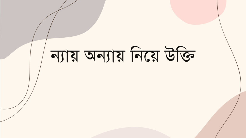 ন্যায় অন্যায় নিয়ে উক্তি – বাছাইকৃত সেরা উক্তি ক্যাপশন ন্যায় অন্যায় নিয়ে উক্তি