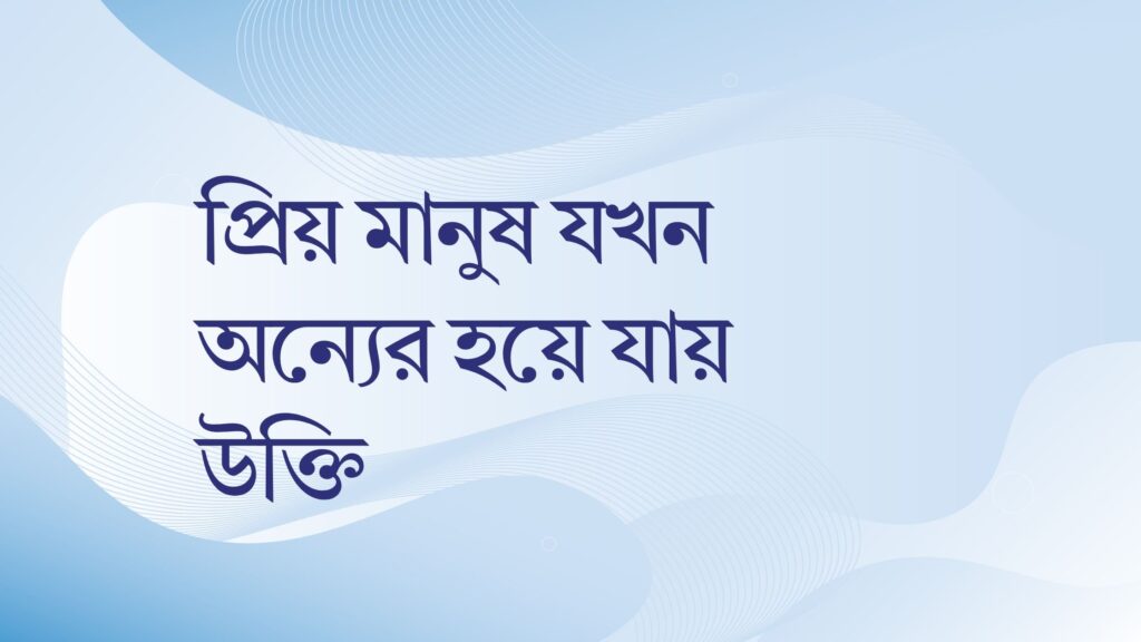 প্রিয় মানুষ যখন অন্যের হয়ে যায় উক্তি