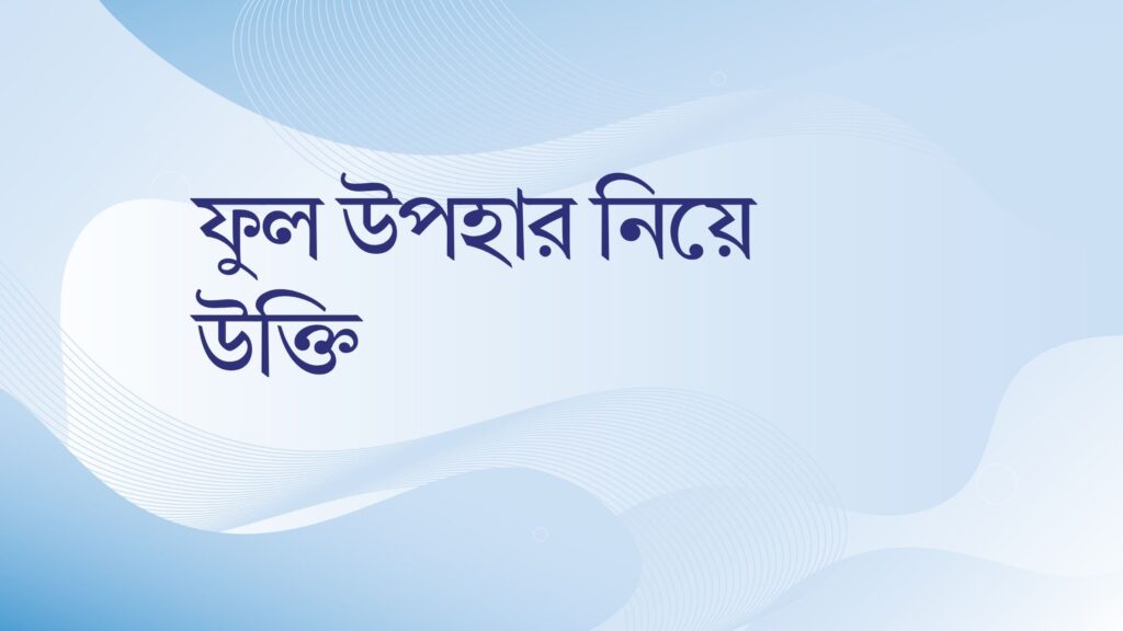 ফুল উপহার নিয়ে উক্তি