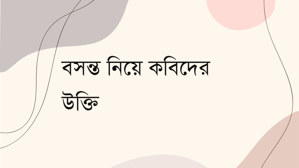 বসন্ত নিয়ে কবিদের উক্তি – জীবনের জন্য সেরা দিকনির্দেশনামূলক বাণী বসন্ত নিয়ে কবিদের উক্তি