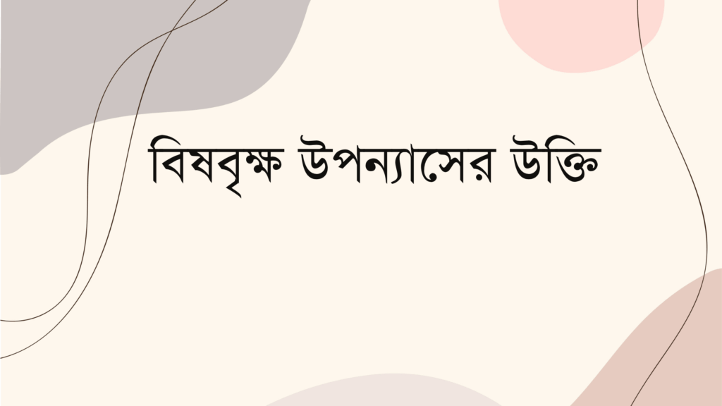 বিষবৃক্ষ উপন্যাসের উক্তি – জীবনের জন্য সেরা দিকনির্দেশনামূলক বাণী বিষবৃক্ষ উপন্যাসের উক্তি