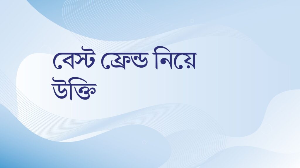 বেস্ট ফ্রেন্ড নিয়ে উক্তি