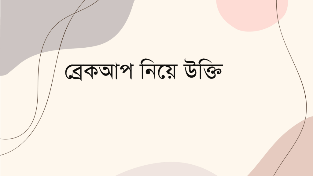 ব্রেকআপ নিয়ে উক্তি – বাছাইকৃত সেরা উক্তি ক্যাপশন ব্রেকআপ নিয়ে উক্তি
