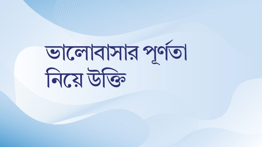 ভালোবাসার পূর্ণতা নিয়ে উক্তি – বাছাইকৃত সেরা উক্তি ক্যাপশন ভালোবাসার পূর্ণতা নিয়ে উক্তি
