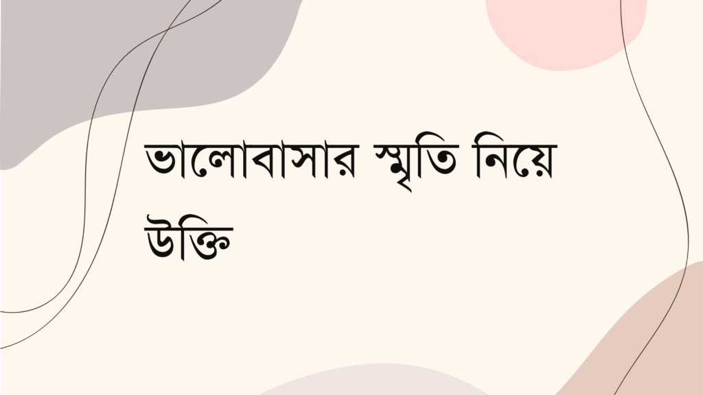 ভালোবাসার স্মৃতি নিয়ে উক্তি – বাছাইকৃত সেরা উক্তি ক্যাপশন ভালোবাসার স্মৃতি নিয়ে উক্তি