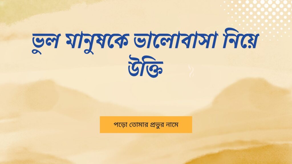 ভুল মানুষকে ভালোবাসা নিয়ে উক্তি