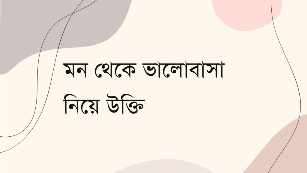 মন থেকে ভালোবাসা নিয়ে উক্তি – বাছাইকৃত সেরা উক্তি ক্যাপশন মন থেকে ভালোবাসা নিয়ে উক্তি