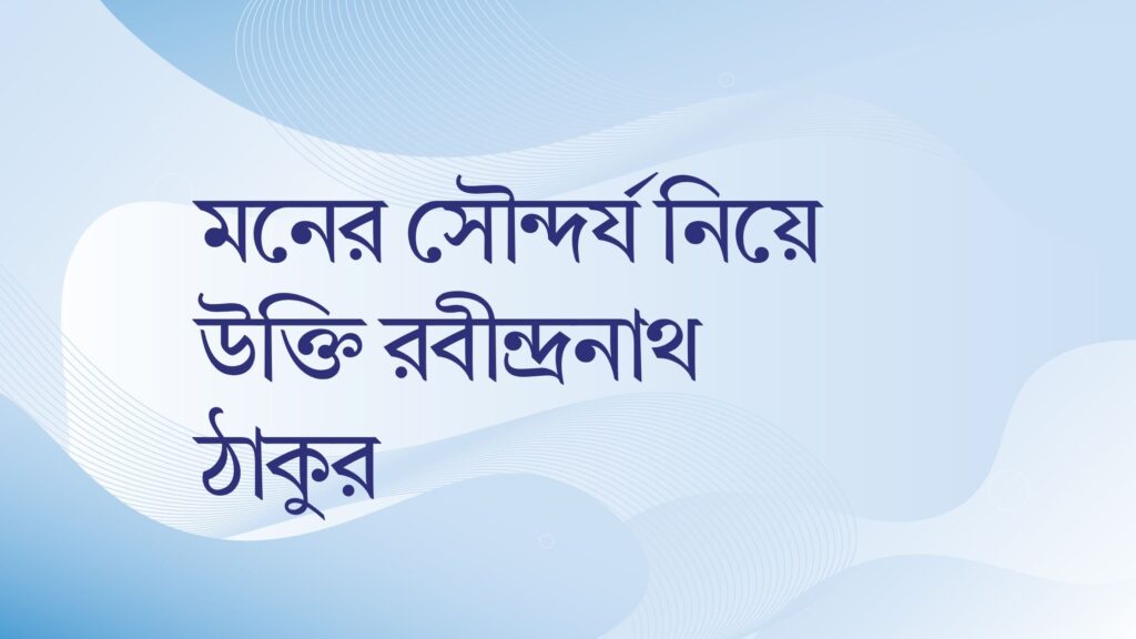 মনের সৌন্দর্য নিয়ে উক্তি রবীন্দ্রনাথ ঠাকুর